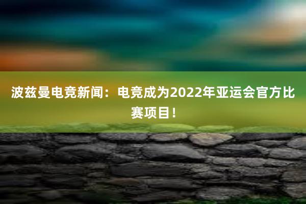 波兹曼电竞新闻：电竞成为2022年亚运会官方比赛项目！