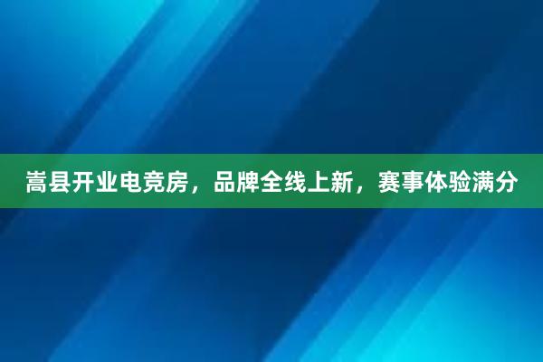 嵩县开业电竞房，品牌全线上新，赛事体验满分