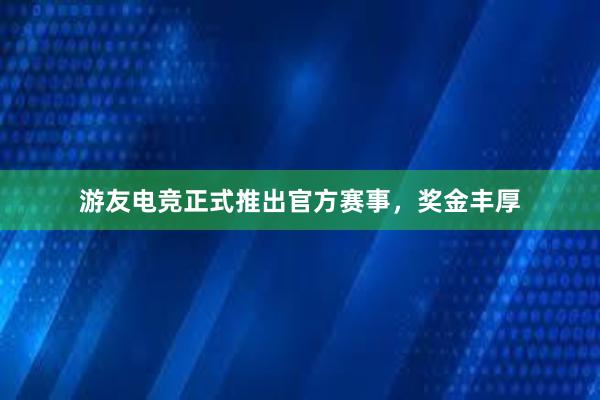 游友电竞正式推出官方赛事，奖金丰厚