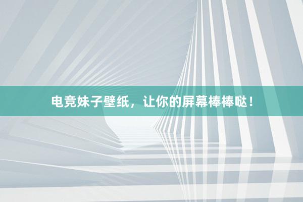 电竞妹子壁纸，让你的屏幕棒棒哒！