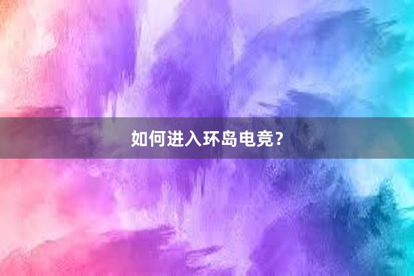 如何进入环岛电竞？