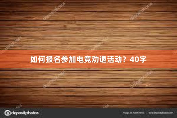 如何报名参加电竞劝退活动？40字