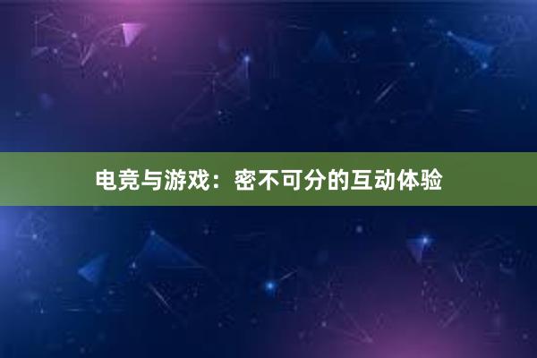 电竞与游戏：密不可分的互动体验