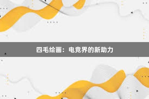 四毛绘画：电竞界的新助力