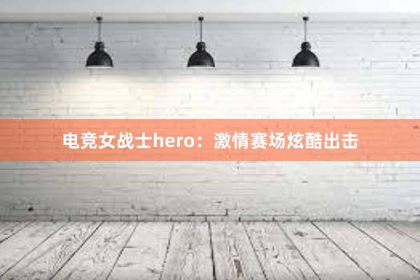 电竞女战士hero：激情赛场炫酷出击