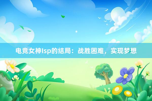 电竞女神Isp的结局：战胜困难，实现梦想