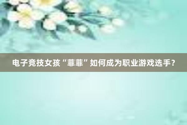 电子竞技女孩“菲菲”如何成为职业游戏选手？