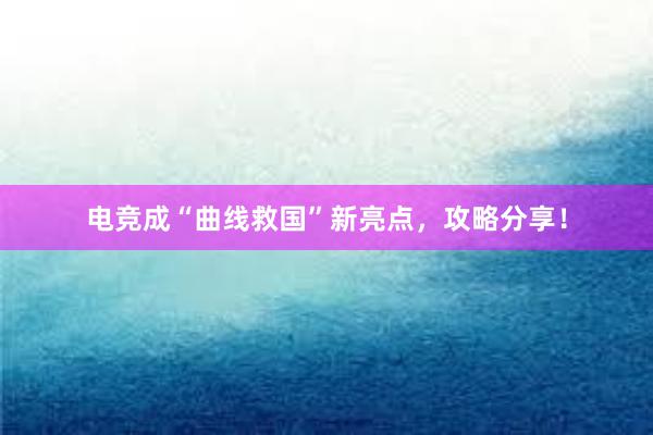 电竞成“曲线救国”新亮点，攻略分享！