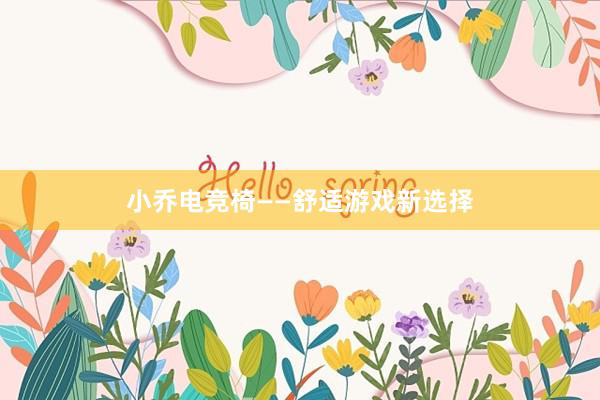 小乔电竞椅——舒适游戏新选择