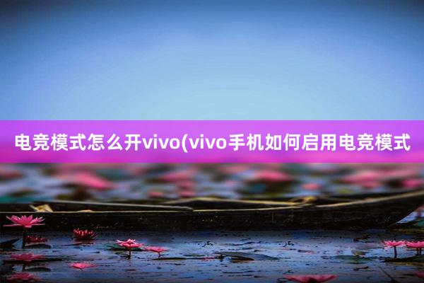 电竞模式怎么开vivo(vivo手机如何启用电竞模式