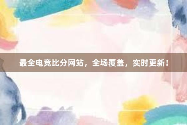 最全电竞比分网站，全场覆盖，实时更新！