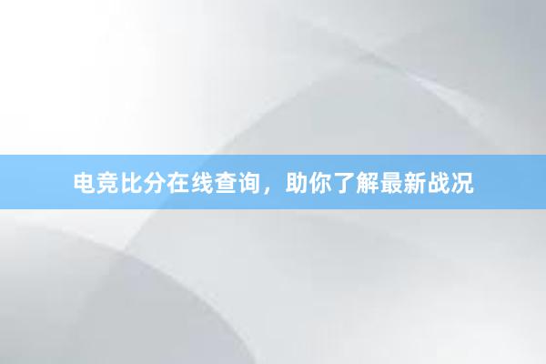 电竞比分在线查询，助你了解最新战况