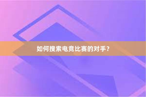 如何搜索电竞比赛的对手？