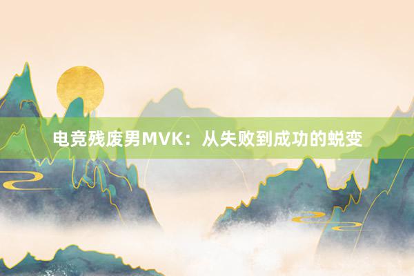 电竞残废男MVK：从失败到成功的蜕变