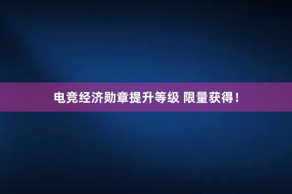 电竞经济勋章提升等级 限量获得！