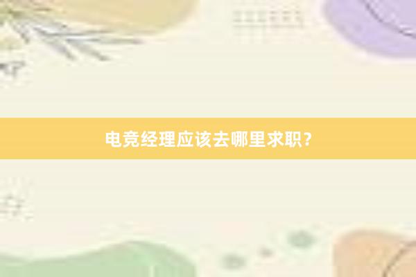 电竞经理应该去哪里求职？