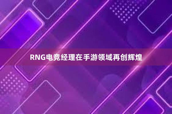 RNG电竞经理在手游领域再创辉煌