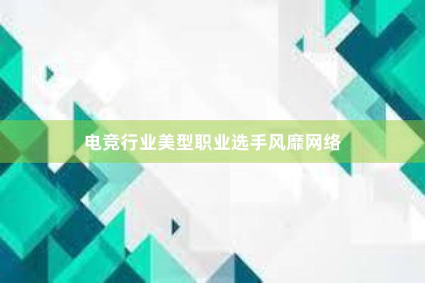 电竞行业美型职业选手风靡网络