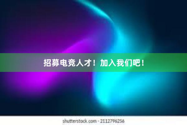 招募电竞人才！加入我们吧！