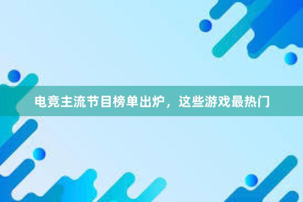 电竞主流节目榜单出炉，这些游戏最热门