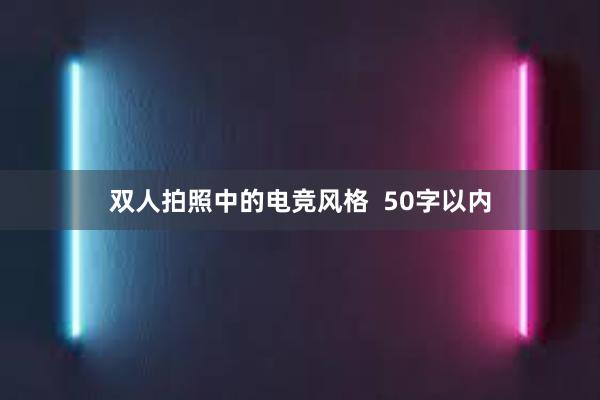 双人拍照中的电竞风格  50字以内