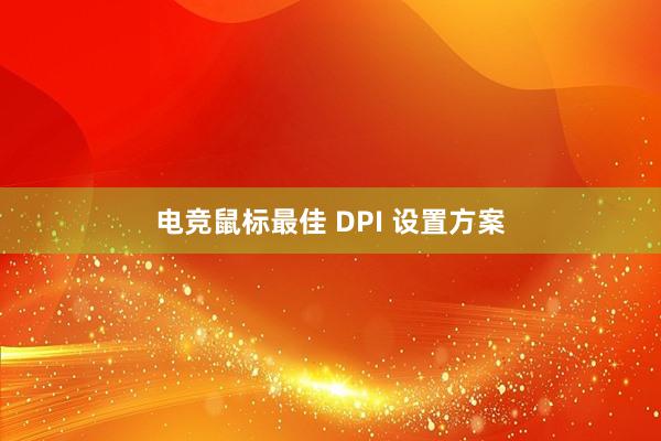 电竞鼠标最佳 DPI 设置方案