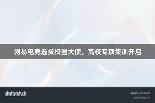 网易电竞选拔校园大使，高校专项集训开启