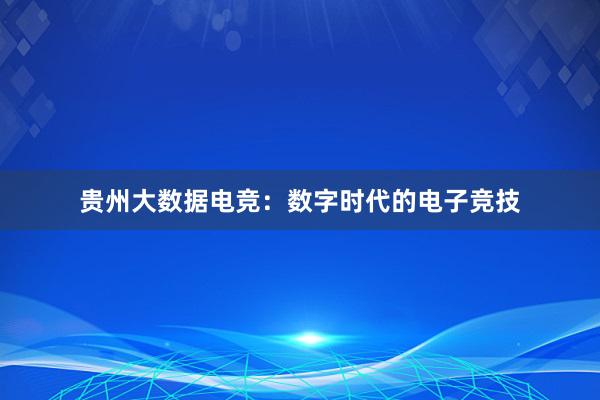 贵州大数据电竞：数字时代的电子竞技