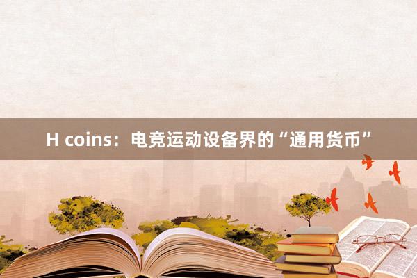 H coins：电竞运动设备界的“通用货币”