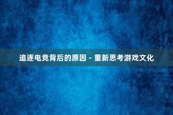 追逐电竞背后的原因 - 重新思考游戏文化