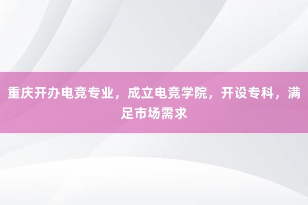 重庆开办电竞专业，成立电竞学院，开设专科，满足市场需求