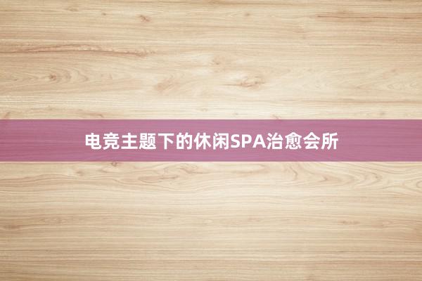 电竞主题下的休闲SPA治愈会所